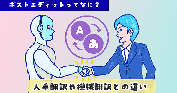 ポストエディットってなに?機械翻訳や人手翻訳との違い