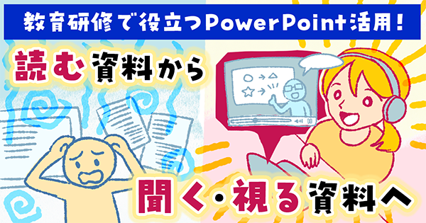 教育研修で役立つPowerPoint活用!読む資料から、聞く・視る資料へ!